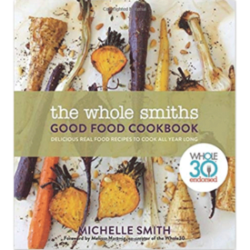 The Whole Smiths Good Food Cookbook: Delicious Real Food Recipes to Cook All Year Long