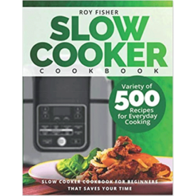 Slow Cooker Cookbook: Variety of 500 Recipes for Everyday Cooking. Slow Cooker Cookbook for Beginners that Saves Your Time