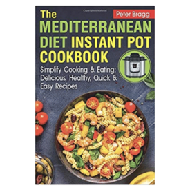 The Mediterranean Diet Instant Pot Cookbook: Simplify Cooking and Eating: Delicious, Healthy, Quick and Easy Recipes