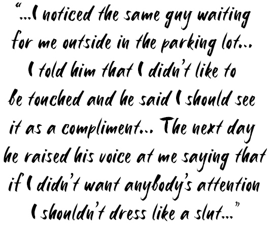 I noticed the sam guy was waiting for me outside in the parking lot... I told him that I didn't like to be touched and he said I should see it as a compliment... the next day he raised his voice at me saying that if I didn't want anybody's attention I shouldn't dress like a slut.